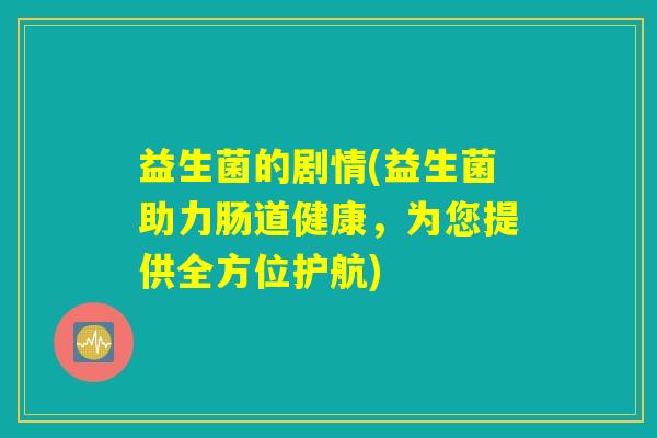 益生菌的剧情(益生菌助力肠道健康，为您提供全方位护航)