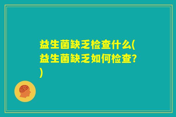 益生菌缺乏检查什么(益生菌缺乏如何检查？)