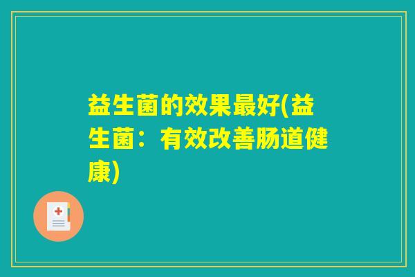 益生菌的效果最好(益生菌：有效改善肠道健康)