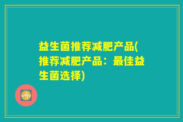 益生菌推荐减肥产品(推荐减肥产品：最佳益生菌选择)
