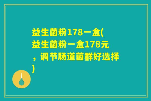 益生菌粉178一盒(益生菌粉一盒178元，调节肠道菌群好选择)