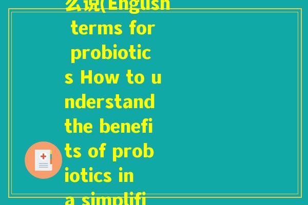 益生菌相关名词英文怎么说(English terms for probiotics How to understand the benefits of probiotics in a simplified way.)