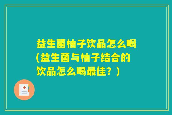益生菌柚子饮品怎么喝(益生菌与柚子结合的饮品怎么喝最佳?) 益生菌柚子饮品怎么喝(益生菌与柚子结合的饮品怎么喝最佳?)