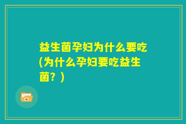 益生菌孕妇为什么要吃(为什么孕妇要吃益生菌?) 益生菌孕妇为什么要吃(为什么孕妇要吃益生菌?)