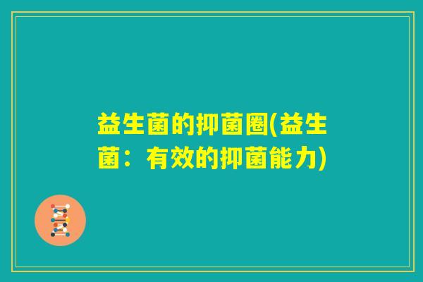 益生菌的抑菌圈(益生菌:有效的抑菌能力) 益生菌的抑菌圈(益生菌:有效的抑菌能力)