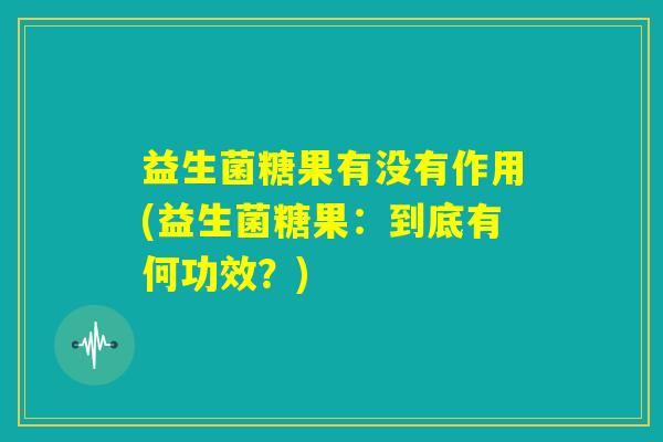 益生菌糖果有没有作用(益生菌糖果:到底有何功效?) 益生菌糖果有没有作用(益生菌糖果:到底有何功效?)