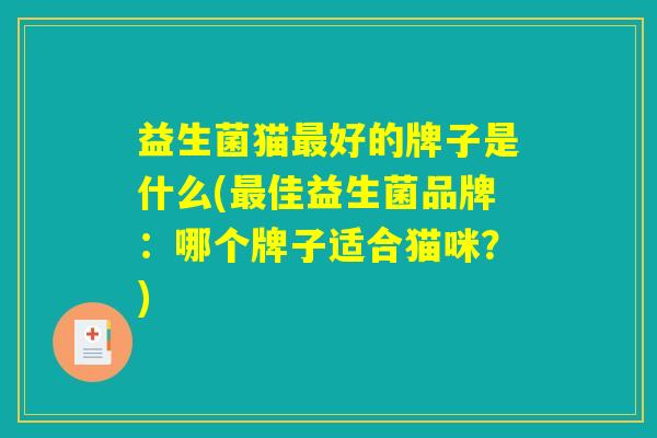 益生菌猫最好的牌子是什么(最佳益生菌品牌:哪个牌子适合猫咪?) 益生菌猫最好的牌子是什么(最佳益生菌品牌:哪个牌子适合猫咪?)