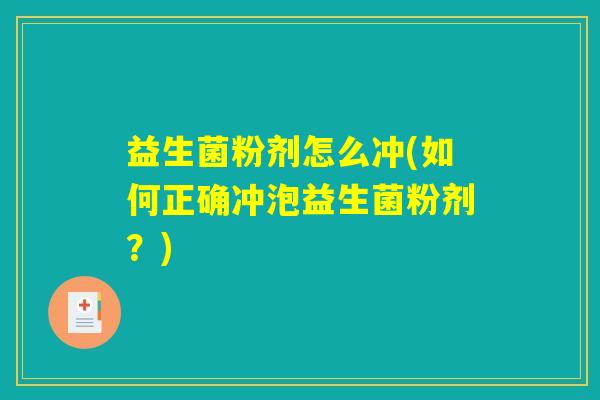 益生菌粉剂怎么冲(如何正确冲泡益生菌粉剂？)