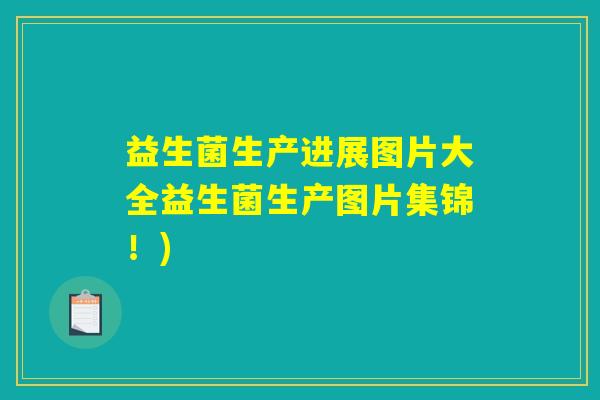 益生菌生产进展图片大全益生菌生产图片集锦!) 益生菌生产进展图片大全益生菌生产图片集锦!)