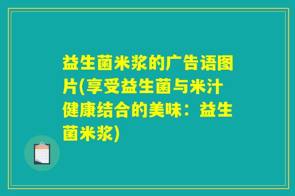 益生菌米浆的广告语图片(享受益生菌与米汁健康结合的美味:益生菌米浆) 益生菌米浆的广告语图片(享受益生菌与米汁健康结合的美味:益生菌米浆)