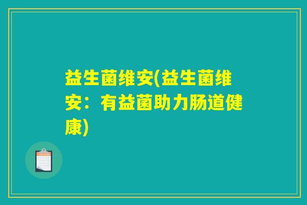 益生菌维安(益生菌维安：有益菌助力肠道健康)