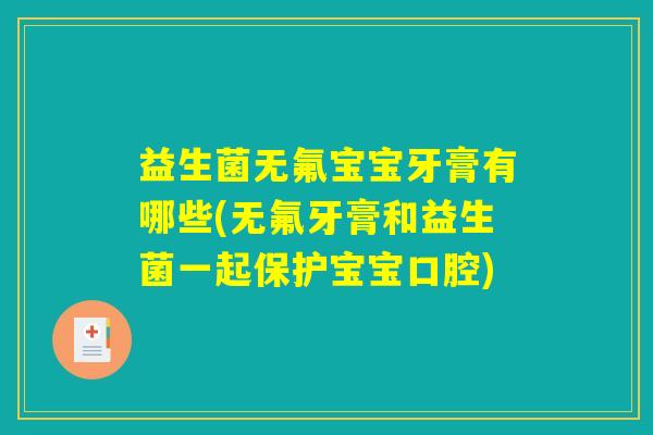 益生菌无氟宝宝牙膏有哪些(无氟牙膏和益生菌一起保护宝宝口腔)