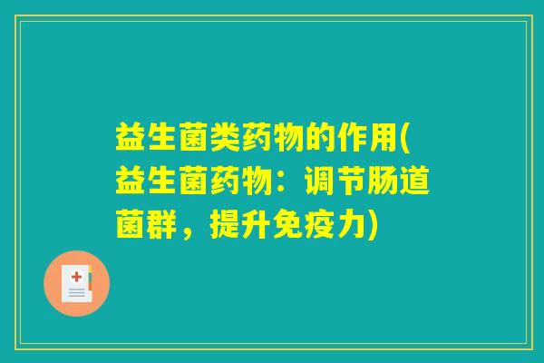 益生菌类药物的作用(益生菌药物：调节肠道菌群，提升免疫力)