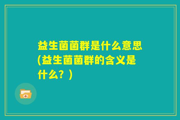 益生菌菌群是什么意思(益生菌菌群的含义是什么？)