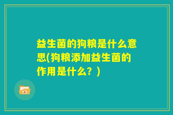 益生菌的狗粮是什么意思(狗粮添加益生菌的作用是什么？)