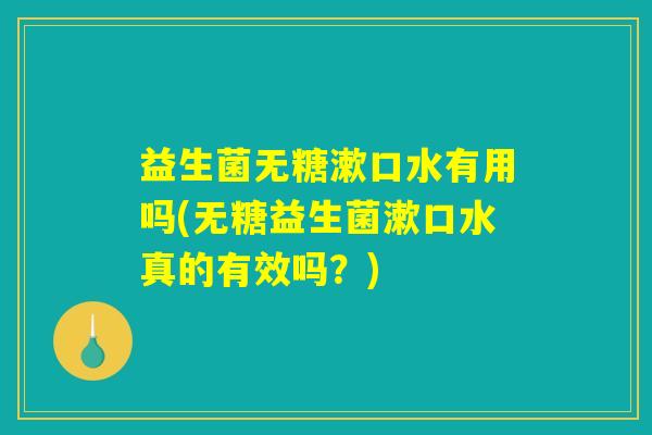 益生菌无糖漱口水有用吗(无糖益生菌漱口水真的有效吗？)