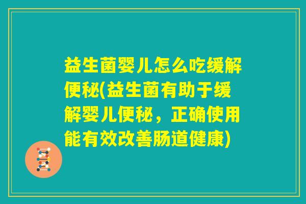 益生菌婴儿怎么吃缓解便秘(益生菌有助于缓解婴儿便秘，正确使用能有效改善肠道健康)