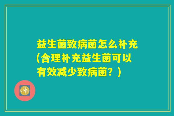 益生菌致病菌怎么补充(合理补充益生菌可以有效减少致病菌？)