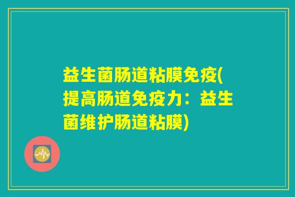 益生菌肠道粘膜免疫(提高肠道免疫力：益生菌维护肠道粘膜)