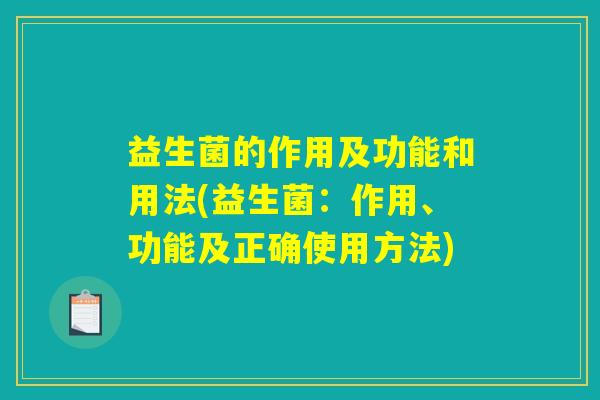 益生菌的作用及功能和用法(益生菌：作用、功能及正确使用方法)