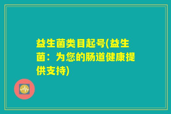 益生菌类目起号(益生菌：为您的肠道健康提供支持)
