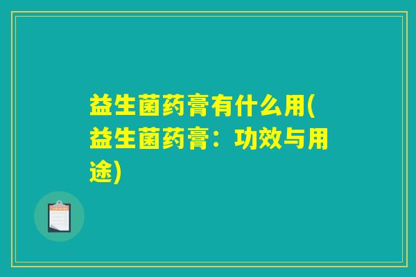 益生菌药膏有什么用(益生菌药膏：功效与用途)