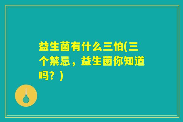 益生菌有什么三怕(三个禁忌，益生菌你知道吗？)