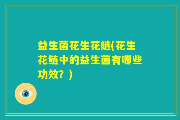 益生菌花生花鲢(花生花鲢中的益生菌有哪些功效？)
