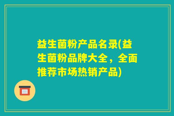益生菌粉产品名录(益生菌粉品牌大全，全面推荐市场热销产品)