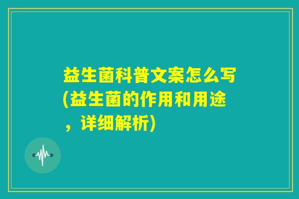益生菌科普文案怎么写(益生菌的作用和用途，详细解析)