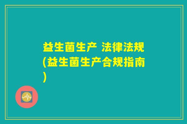 益生菌生产 法律法规(益生菌生产合规指南)