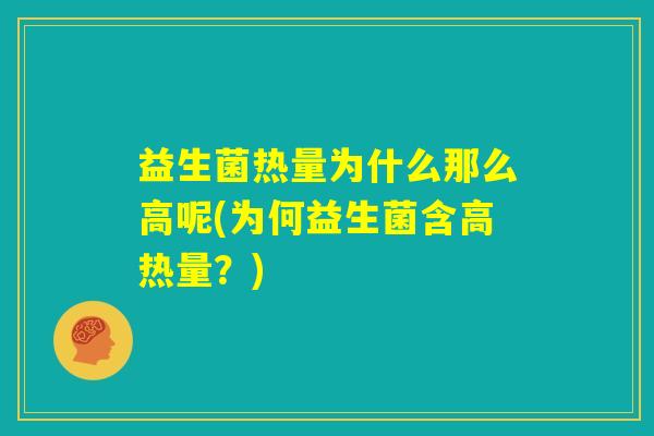 益生菌热量为什么那么高呢(为何益生菌含高热量？)