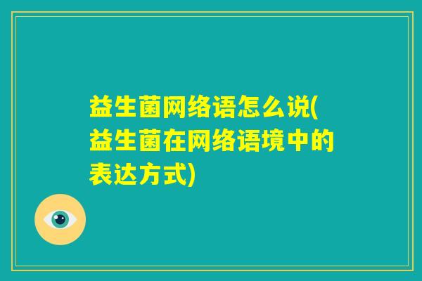 益生菌网络语怎么说(益生菌在网络语境中的表达方式)