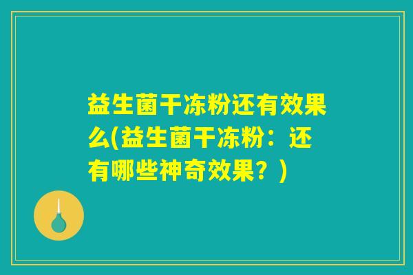 益生菌干冻粉还有效果么(益生菌干冻粉：还有哪些神奇效果？)