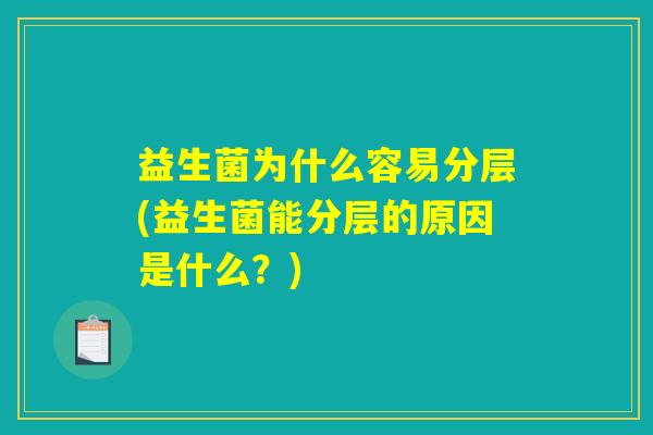 益生菌为什么容易分层(益生菌能分层的原因是什么?) 益生菌为什么容易分层(益生菌能分层的原因是什么?)