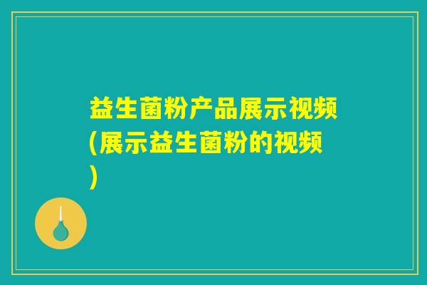 益生菌粉产品展示视频(展示益生菌粉的视频)