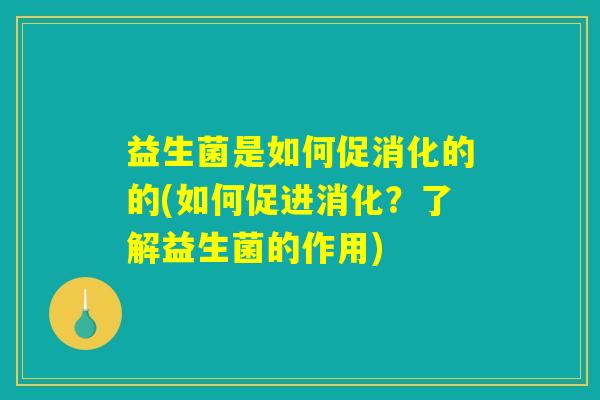 益生菌是如何促消化的的(如何促进消化？了解益生菌的作用)