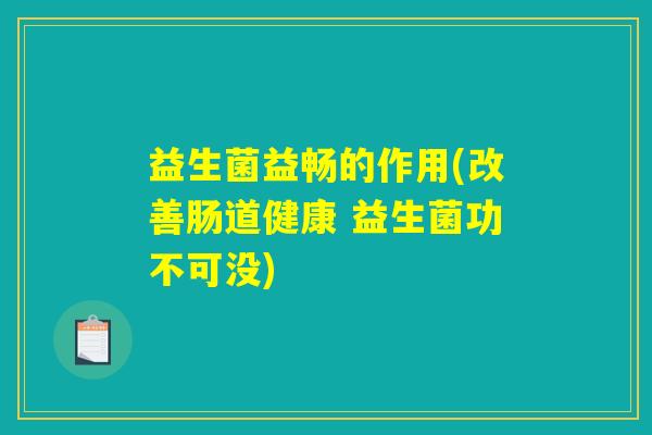 益生菌益畅的作用(改善肠道健康 益生菌功不可没)