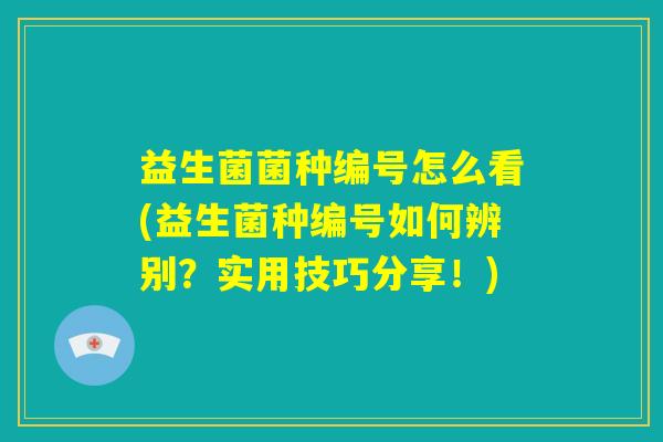 益生菌菌种编号怎么看(益生菌种编号如何辨别？实用技巧分享！)