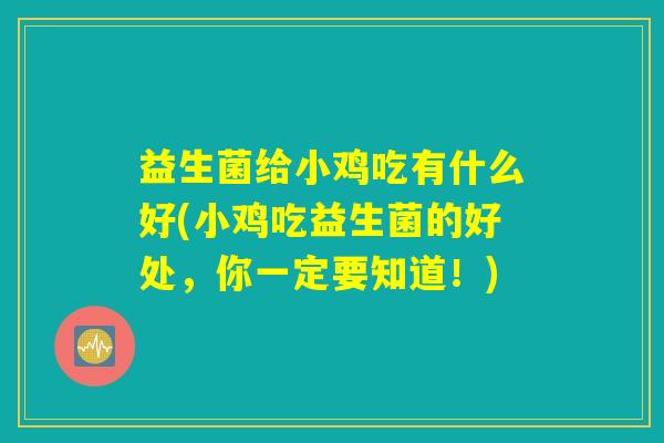 益生菌给小鸡吃有什么好(小鸡吃益生菌的好处,你一定要知道!) 益生菌给小鸡吃有什么好(小鸡吃益生菌的好处,你一定要知道!)