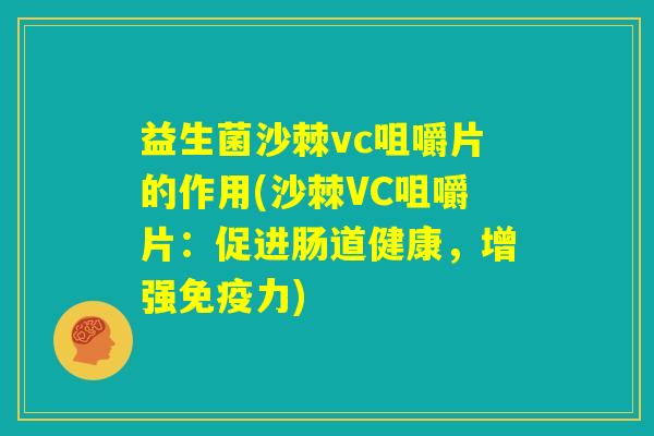 益生菌沙棘vc咀嚼片的作用(沙棘VC咀嚼片:促进肠道健康,增强免疫力) 益生菌沙棘vc咀嚼片的作用(沙棘VC咀嚼片:促进肠道健康,增强免疫力)