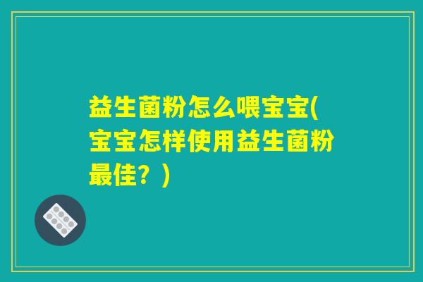 益生菌粉怎么喂宝宝(宝宝怎样使用益生菌粉最佳？)