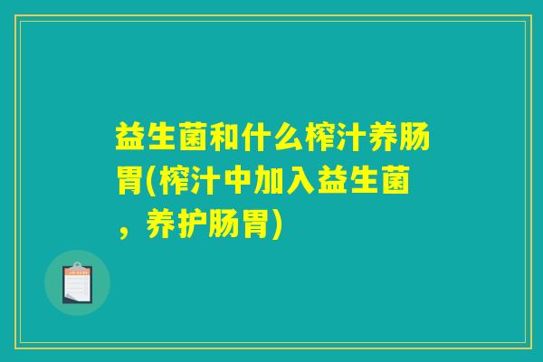 益生菌和什么榨汁养肠胃(榨汁中加入益生菌,养护肠胃) 益生菌和什么榨汁养肠胃(榨汁中加入益生菌,养护肠胃)