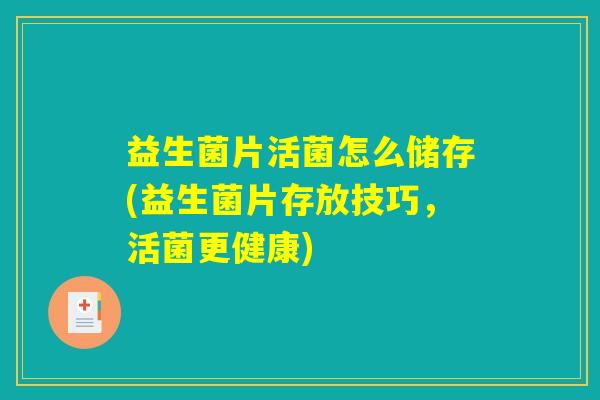 益生菌片活菌怎么储存(益生菌片存放技巧，活菌更健康)