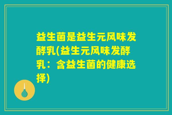益生菌是益生元风味发酵乳(益生元风味发酵乳：含益生菌的健康选择)