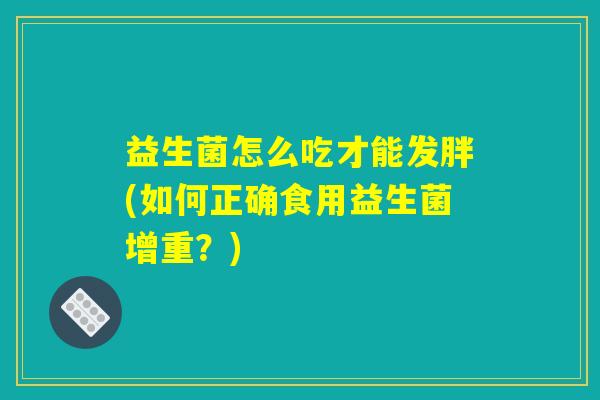 益生菌怎么吃才能发胖(如何正确食用益生菌增重？)