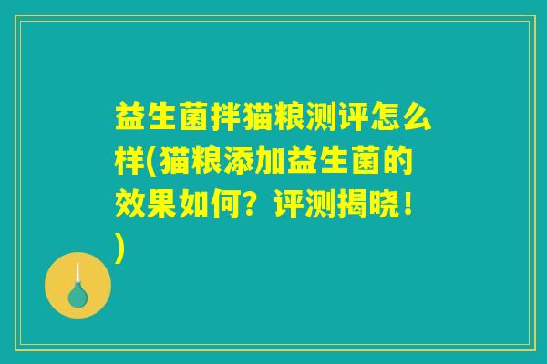 益生菌拌猫粮测评怎么样(猫粮添加益生菌的效果如何？评测揭晓！)