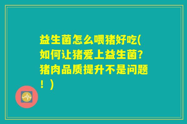 益生菌怎么喂猪好吃(如何让猪爱上益生菌？猪肉品质提升不是问题！)