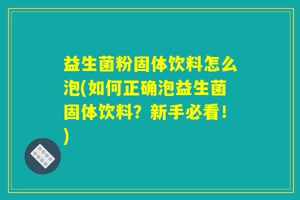 益生菌粉固体饮料怎么泡(如何正确泡益生菌固体饮料?新手必看!) 益生菌粉固体饮料怎么泡(如何正确泡益生菌固体饮料?新手必看!)