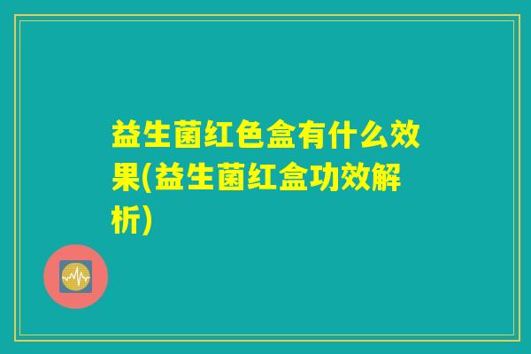 益生菌红色盒有什么效果(益生菌红盒功效解析) 益生菌红色盒有什么效果(益生菌红盒功效解析)